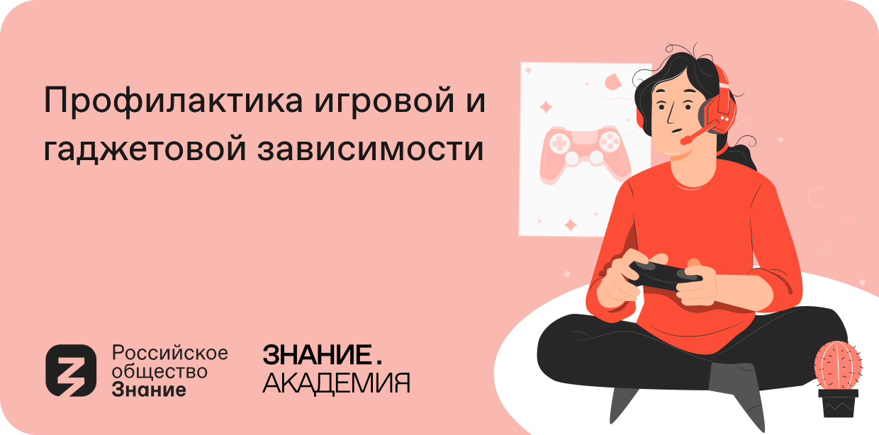 Российское общество Знание запустило онлайн-курс Профилактика игровой и гаджетовой зависимости.